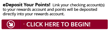 Sign up for eDeposit today and point will be deposited directly into your Rewards account.